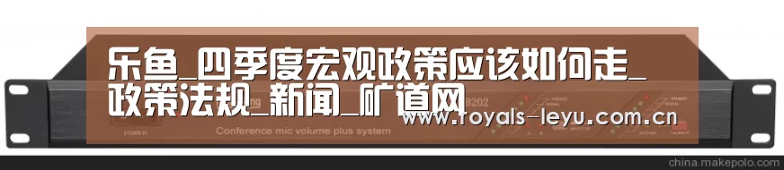 乐鱼_四季度宏观政策应该如何走_政策法规_新闻_矿道网(图2) 乐鱼_四季度宏观政策应该如何走_政策法规_新闻_矿道网(图2)