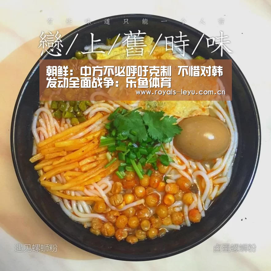 朝鲜:中方不必呼吁克制 不惜对韩发动全面战争:乐鱼体育(图1) 朝鲜:中方不必呼吁克制 不惜对韩发动全面战争:乐鱼体育(图1)
